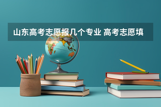 山东高考志愿报几个专业 高考志愿填报能填几个