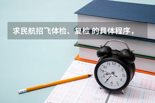 求民航招飞体检、复检 的具体程序,需要体检哪些东西?