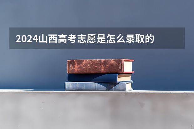 2024山西高考志愿是怎么录取的 录取原则和顺序是什么