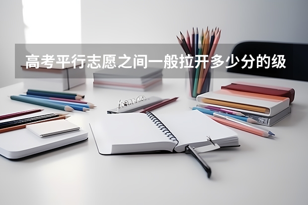 高考平行志愿之间一般拉开多少分的级差