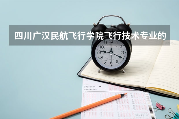 四川广汉民航飞行学院飞行技术专业的学费和分数线（我过了民航招飞（南航），自费生待遇怎样？）