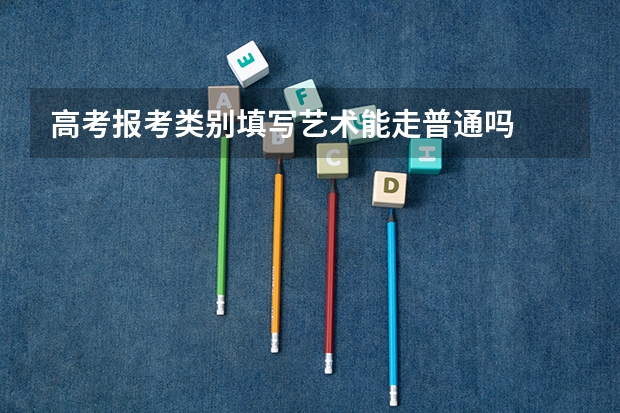 高考报考类别填写艺术能走普通吗