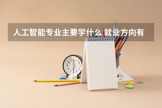 人工智能专业主要学什么 就业方向有哪些