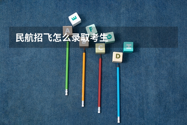 民航招飞怎么录取考生