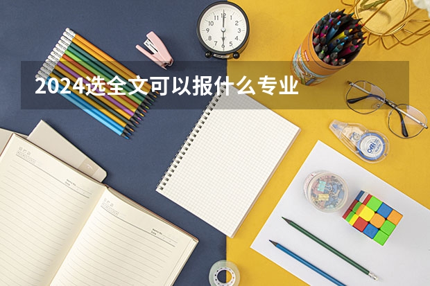 2024选全文可以报什么专业