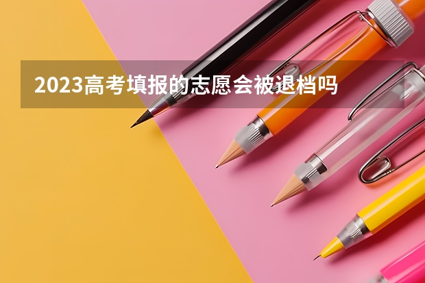 2023高考填报的志愿会被退档吗