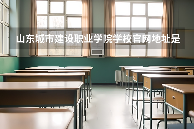 山东城市建设职业学院学校官网地址是什么 山东城市建设职业学院学校介绍