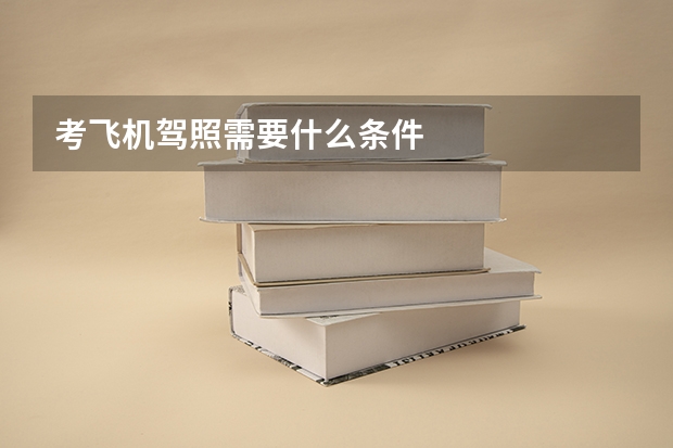 考飞机驾照需要什么条件