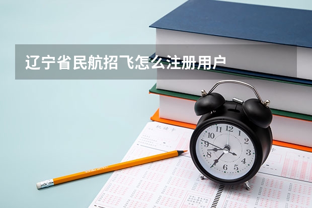 辽宁省民航招飞怎么注册用户