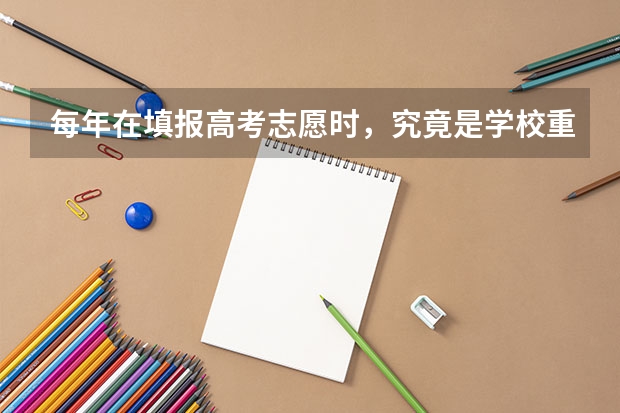 每年在填报高考志愿时，究竟是学校重要，还是专业重要？ 高考志愿填报专业的重要性有几点？