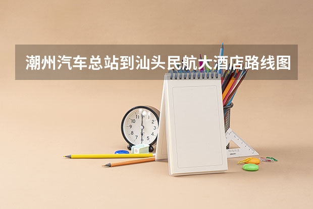 潮州汽车总站到汕头民航大酒店路线图（民航汕头空管站财务待遇）