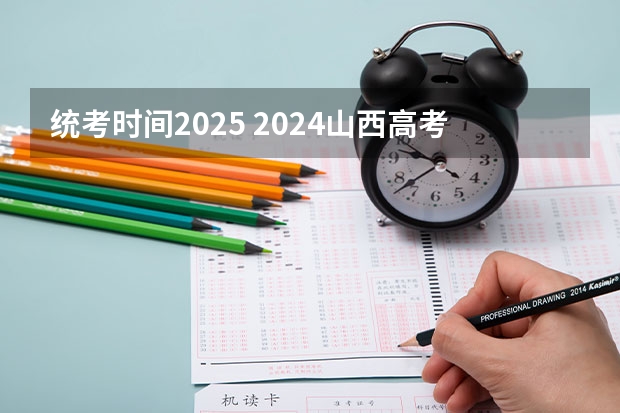统考时间2025 2024山西高考几天 各科目考试具体时间安排