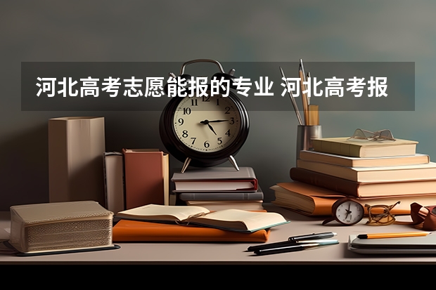 河北高考志愿能报的专业 河北高考报志愿