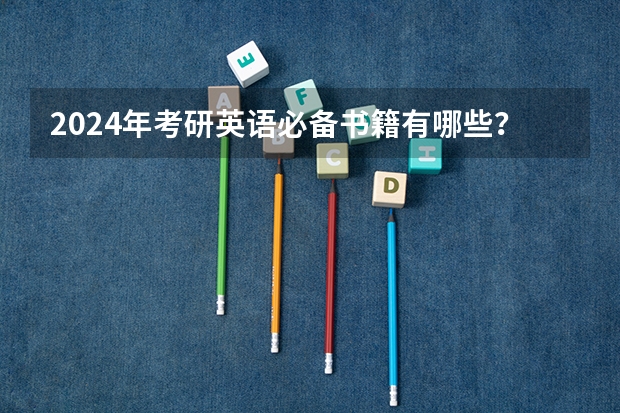 2024年考研英语必备书籍有哪些？备考2025研究生考试用书推荐！