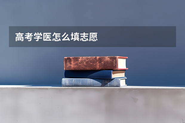 高考学医怎么填志愿