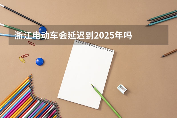 浙江电动车会延迟到2025年吗