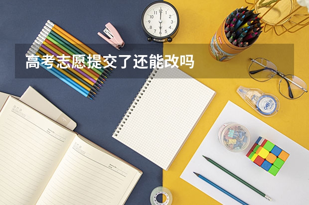 高考志愿提交了还能改吗