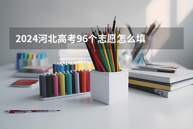 2024河北高考96个志愿怎么填