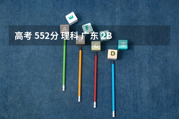 高考 552分 理科 广东 2B 如何报志愿