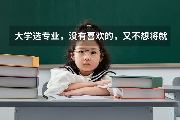 大学选专业，没有喜欢的，又不想将就怎么办？