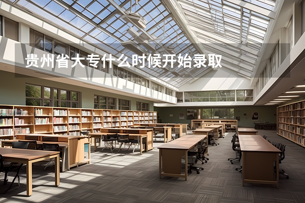 贵州省大专什么时候开始录取