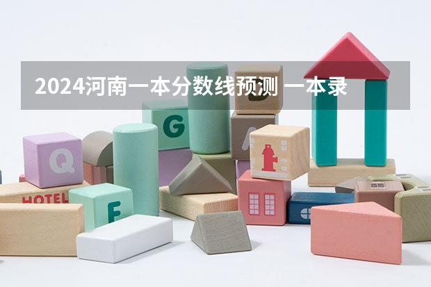 2024河南一本分数线预测 一本录取分数线预计多少分