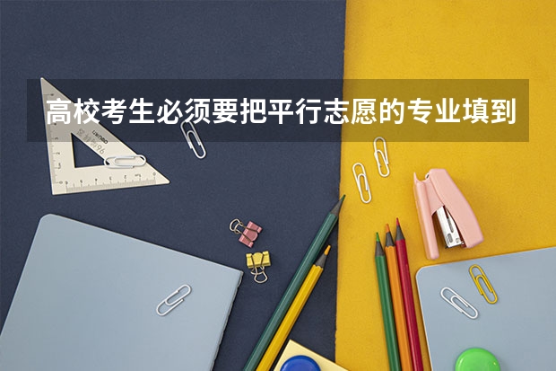 高校考生必须要把平行志愿的专业填到6个吗?