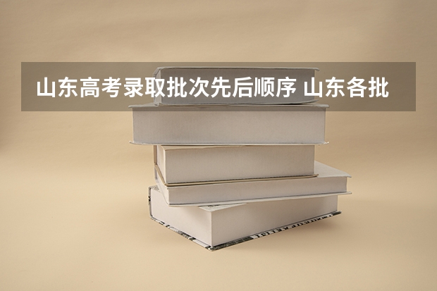 山东高考录取批次先后顺序 山东各批次平行志愿录取规则