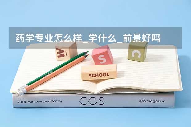 药学专业怎么样_学什么_前景好吗