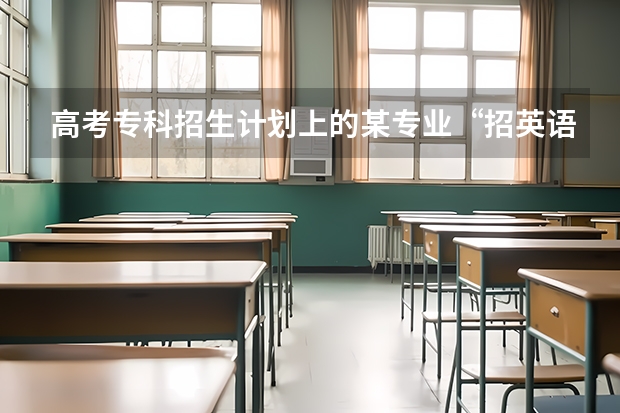 高考专科招生计划上的某专业“招英语考生”是什么意思？