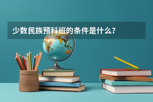 少数民族预科班的条件是什么？