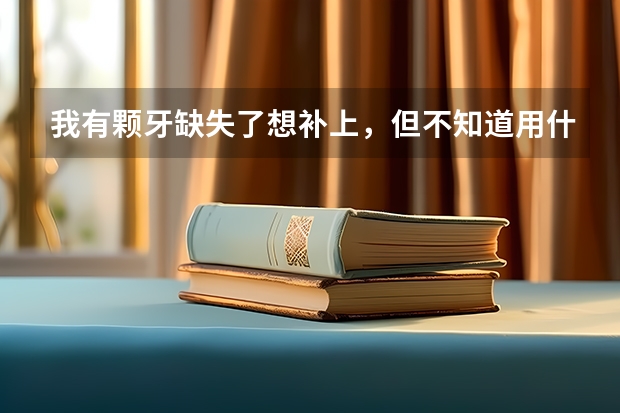 我有颗牙缺失了想补上，但不知道用什么方法好，听说种植牙不错！但我想去参加民航飞行员的体检，那种植牙