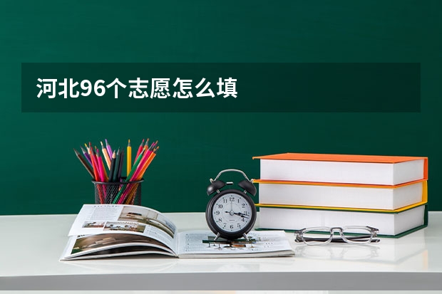 河北96个志愿怎么填