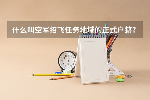 什么叫空军招飞任务地域的正式户籍?