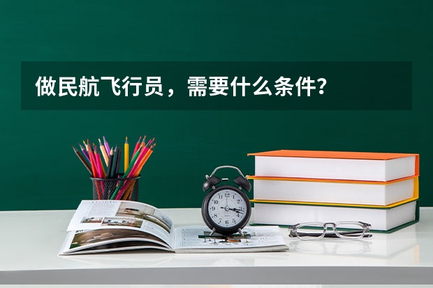 做民航飞行员，需要什么条件？