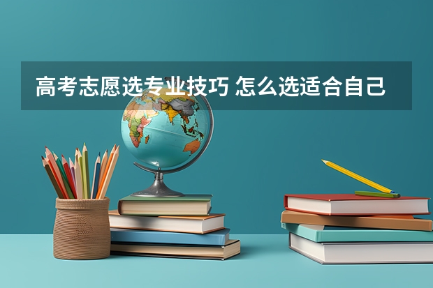 高考志愿选专业技巧 怎么选适合自己的专业