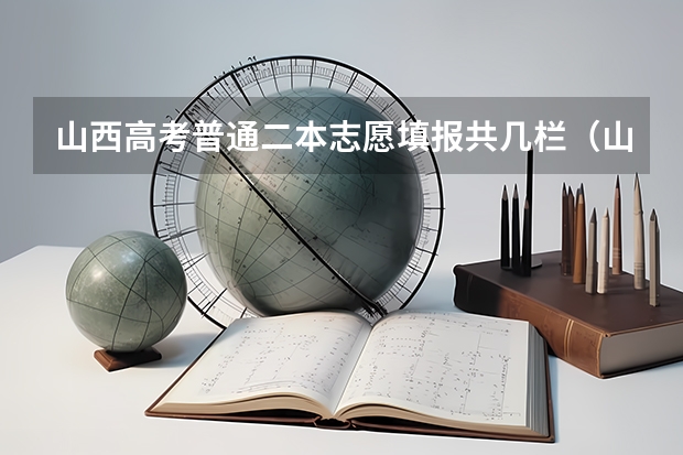 山西高考普通二本志愿填报共几栏（山西高考志愿可以填几个学校几个专业）