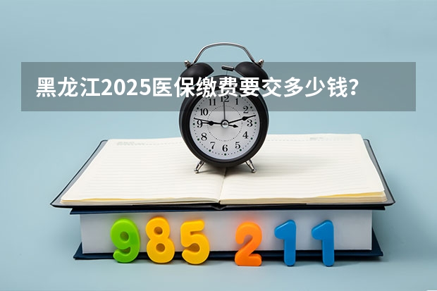 黑龙江2025医保缴费要交多少钱？黑龙江医保缴费截止日期2024（居民医保）