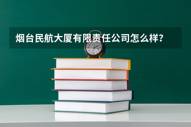 烟台民航大厦有限责任公司怎么样？