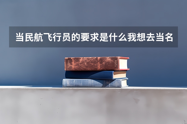 当民航飞行员的要求是什么我想去当名航飞行员，身高