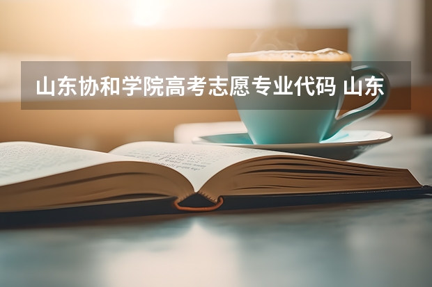 山东协和学院高考志愿专业代码 山东高考招生简章:山东协和学院