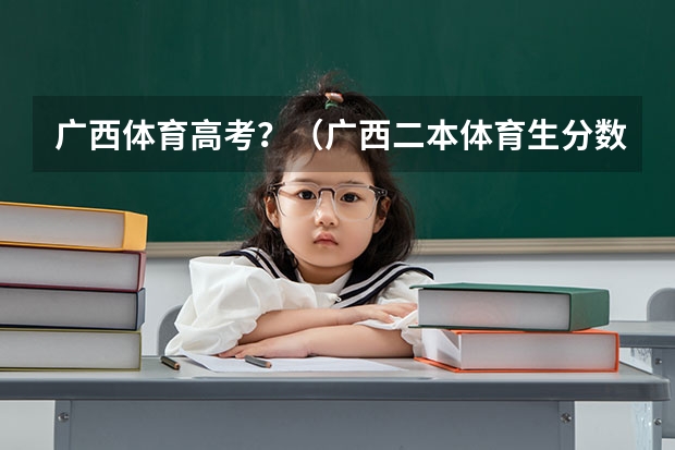 广西体育高考？（广西二本体育生分数线）