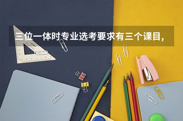 三位一体时专业选考要求有三个课目,是否有一门没有就报不了（浙江：杭州师范大学招生章程）
