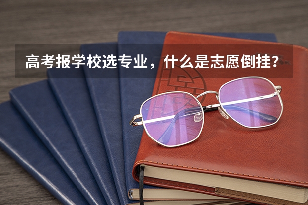 高考报学校选专业，什么是志愿倒挂？