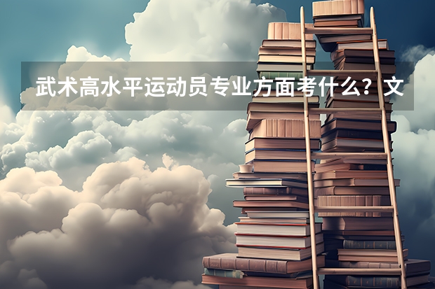 武术高水平运动员专业方面考什么?文化课录取分数线多少