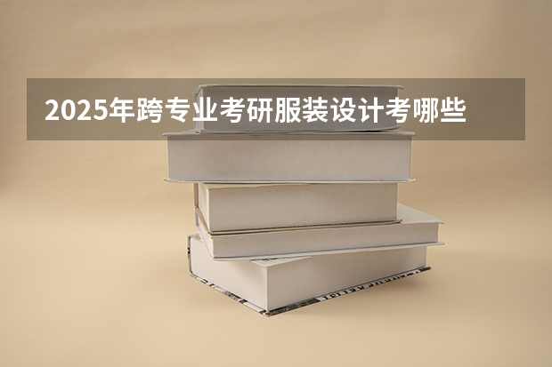 2025年跨专业考研服装设计考哪些科目