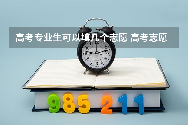 高考专业生可以填几个志愿 高考志愿能填几个学校和专业