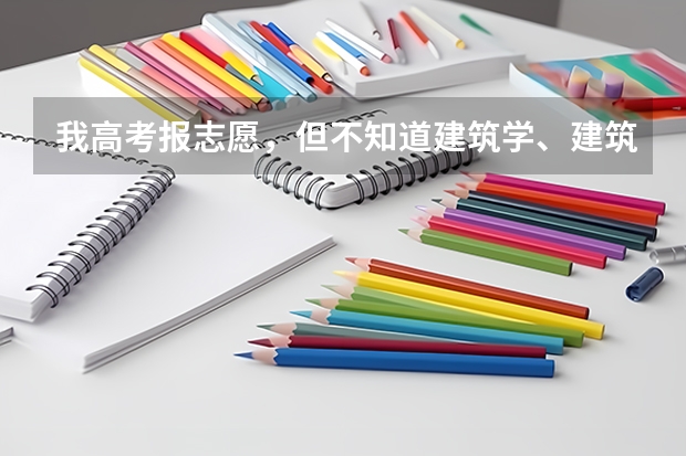 我高考报志愿，但不知道建筑学、建筑工程技术、土木工程，三者有什么区别？求帮忙好好分析一下~