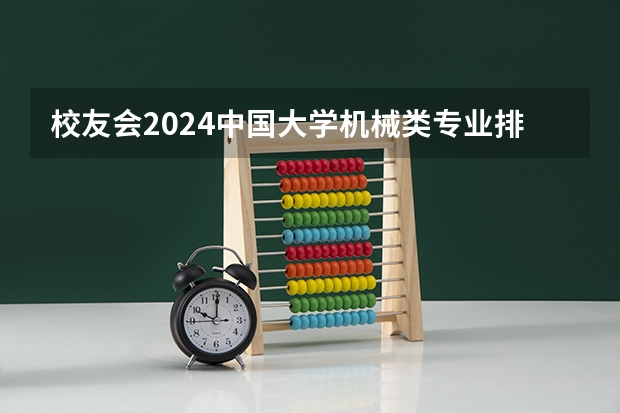 校友会2024中国大学机械类专业排名，华中科技大学、宁波工程学院第一 热门专业排名前十名男生