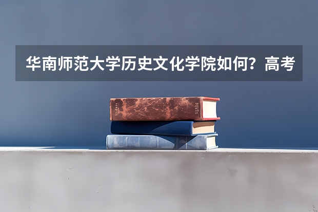 华南师范大学历史文化学院如何？高考报志愿
